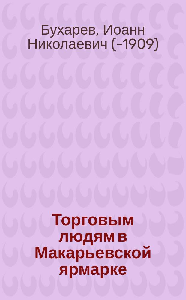 Торговым людям в Макарьевской ярмарке : (Разговор)