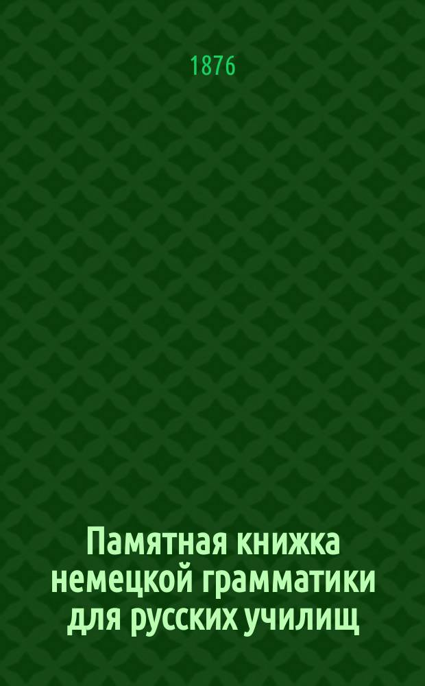 Памятная книжка немецкой грамматики для русских училищ : Monitor der deutschen Grammatik von K. Grünberg, kand. philos