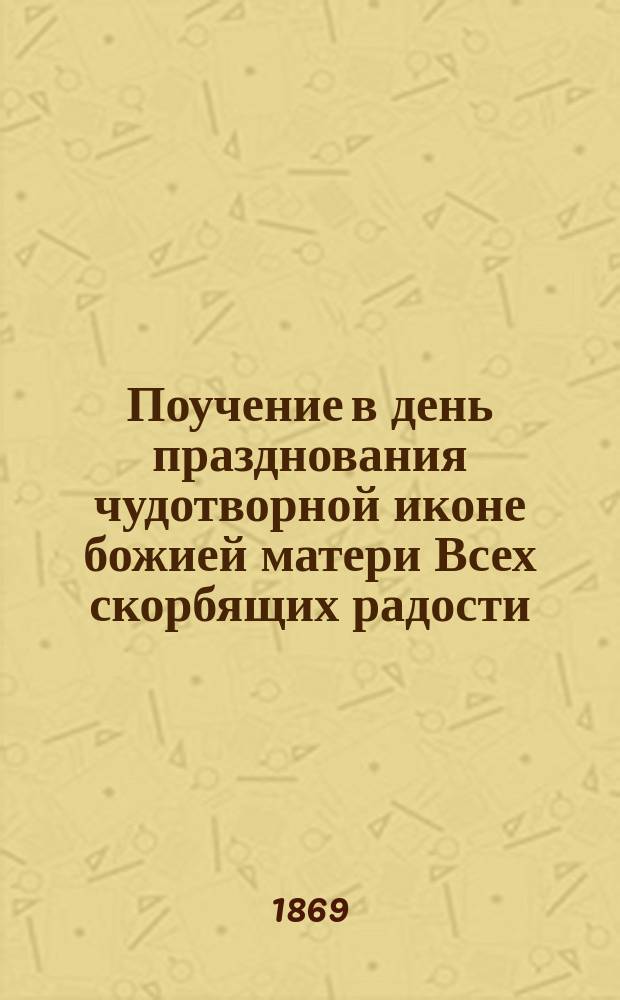 Поучение в день празднования чудотворной иконе божией матери Всех скорбящих радости, сказанное протоиереем Сергием Галаховым