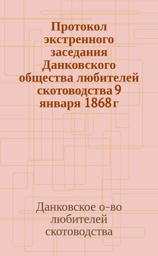 Протокол экстренного заседания Данковского общества любителей скотоводства 9 января 1868 г. (в Рязани)