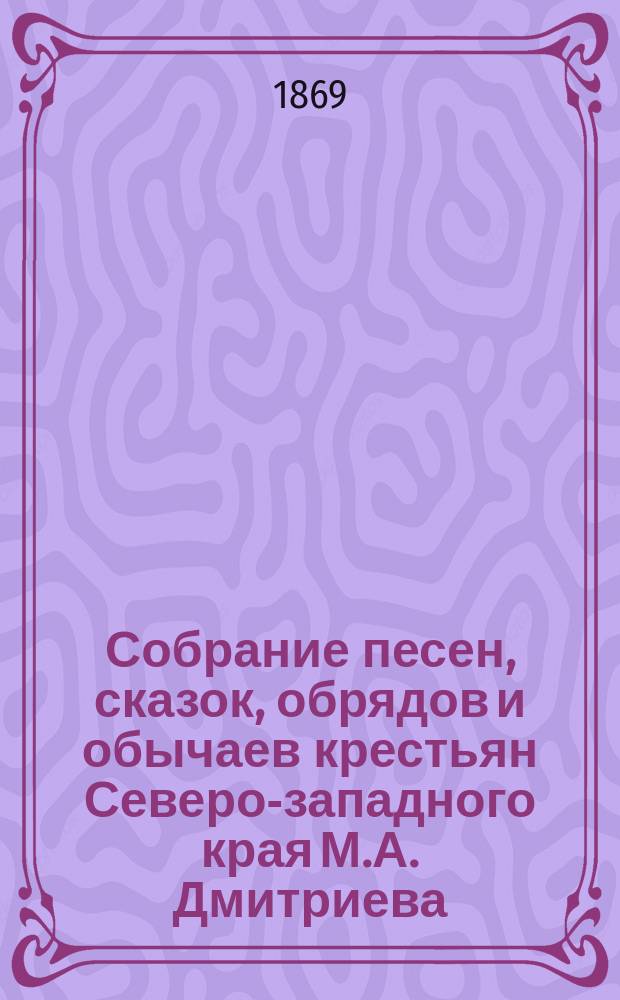 Собрание песен, сказок, обрядов и обычаев крестьян Северо-западного края М.А. Дмитриева