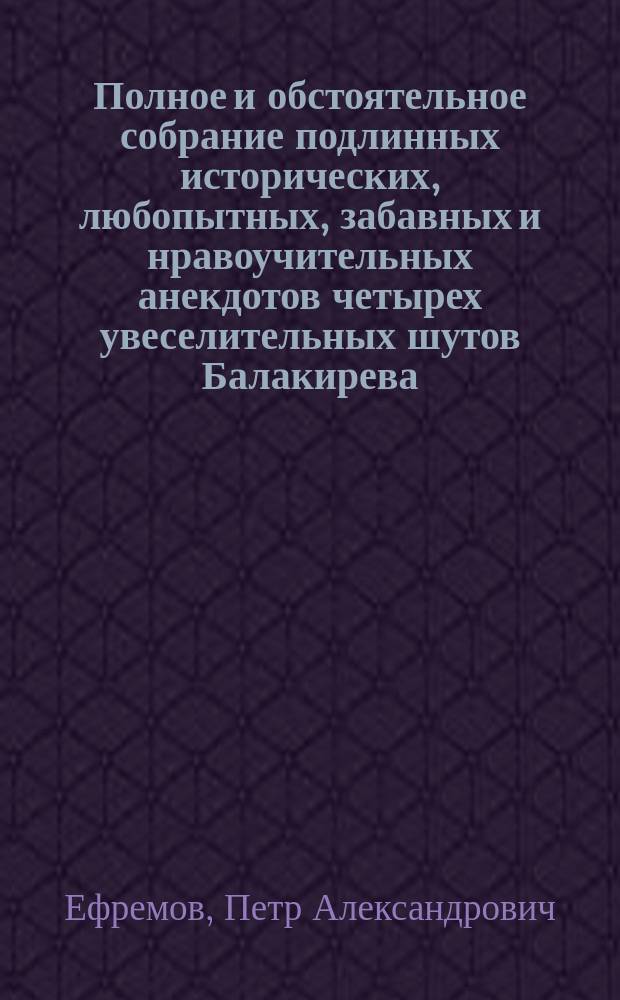 Полное и обстоятельное собрание подлинных исторических, любопытных, забавных и нравоучительных анекдотов четырех увеселительных шутов Балакирева, д'Акосты, Педрилло и Кульковского : В 4 ч
