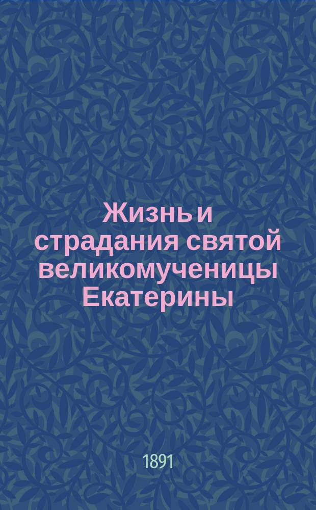 Жизнь и страдания святой великомученицы Екатерины