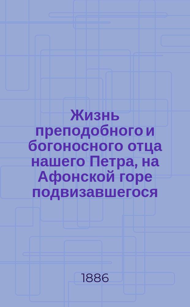 Жизнь преподобного и богоносного отца нашего Петра, на Афонской горе подвизавшегося