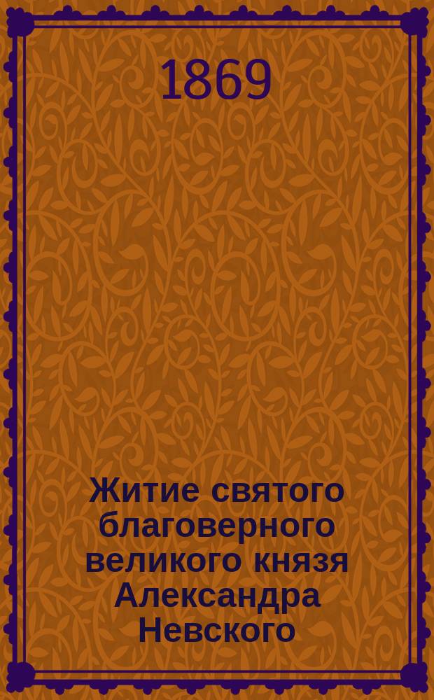 Житие святого благоверного великого князя Александра Невского : (С прил. хромолитогр. снимка с иконы св. благовер. кн. Александра Невского)