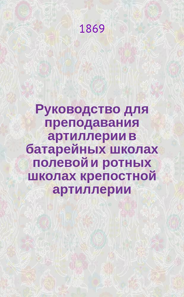 Руководство для преподавания артиллерии в батарейных школах полевой и ротных школах крепостной артиллерии