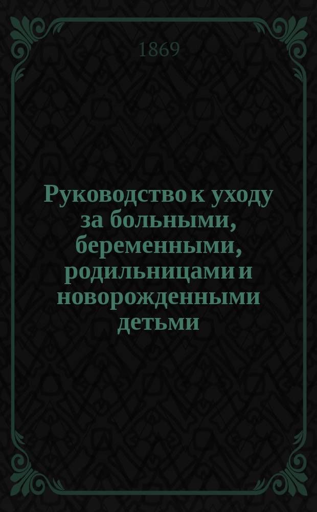 Руководство к уходу за больными, беременными, родильницами и новорожденными детьми