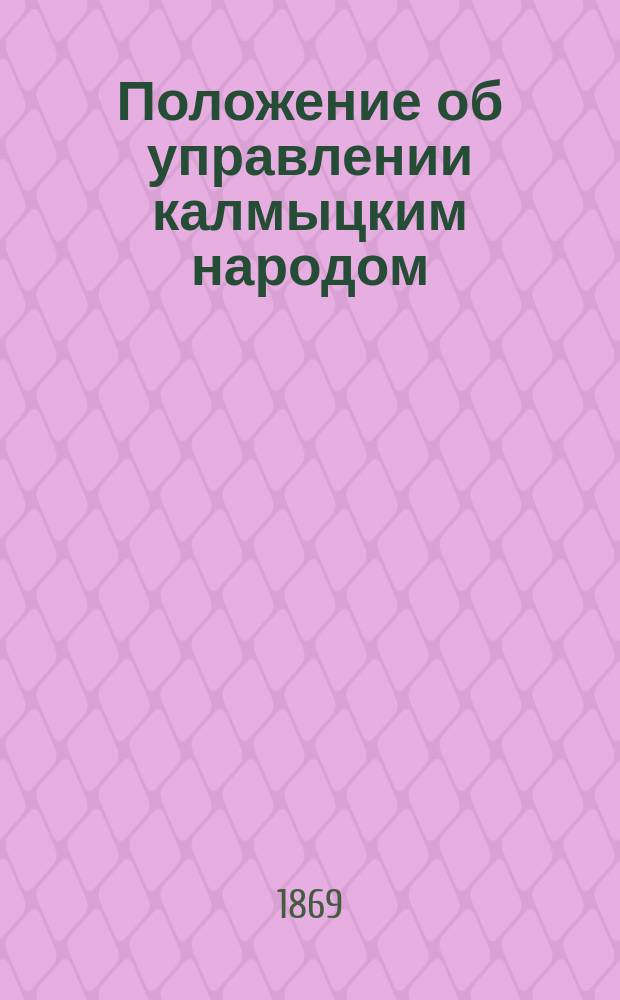 Положение об управлении калмыцким народом : Проект гл. попечителя калмыц. народа полк. К. Костенкова