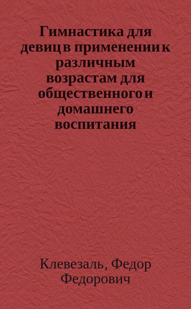 Гимнастика для девиц в применении к различным возрастам для общественного и домашнего воспитания : Введена для руководства в С.-Петерб. ин-ты ведомства имп. Марии