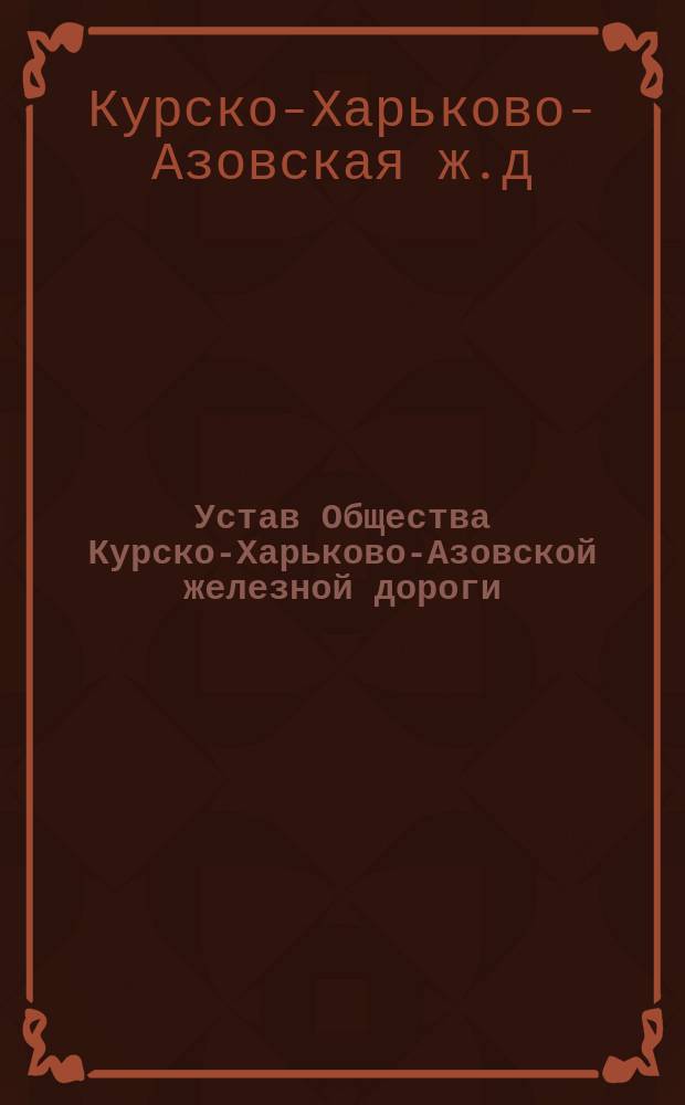 Устав Общества Курско-Харьково-Азовской железной дороги : Утв. 7/XI 1869 г.