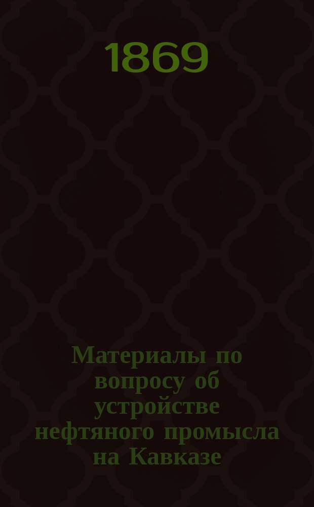 Материалы по вопросу об устройстве нефтяного промысла на Кавказе