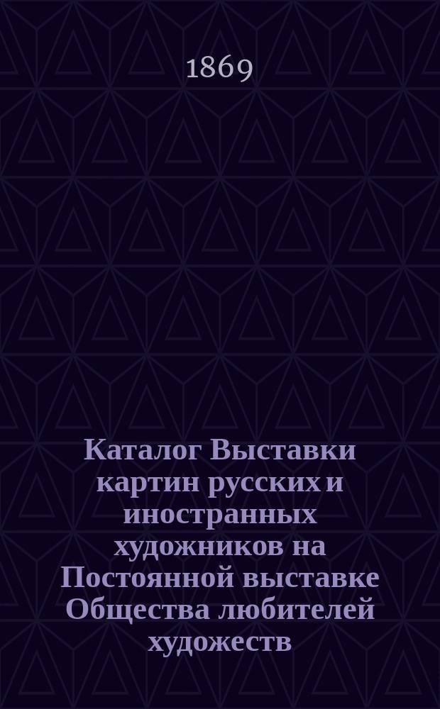 Каталог Выставки картин русских и иностранных художников на Постоянной выставке Общества любителей художеств. Сентябрь. 1869 г.