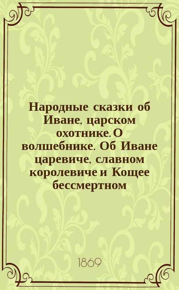 Народные сказки об Иване, царском охотнике. О волшебнике. Об Иване царевиче, славном королевиче и Кощее бессмертном
