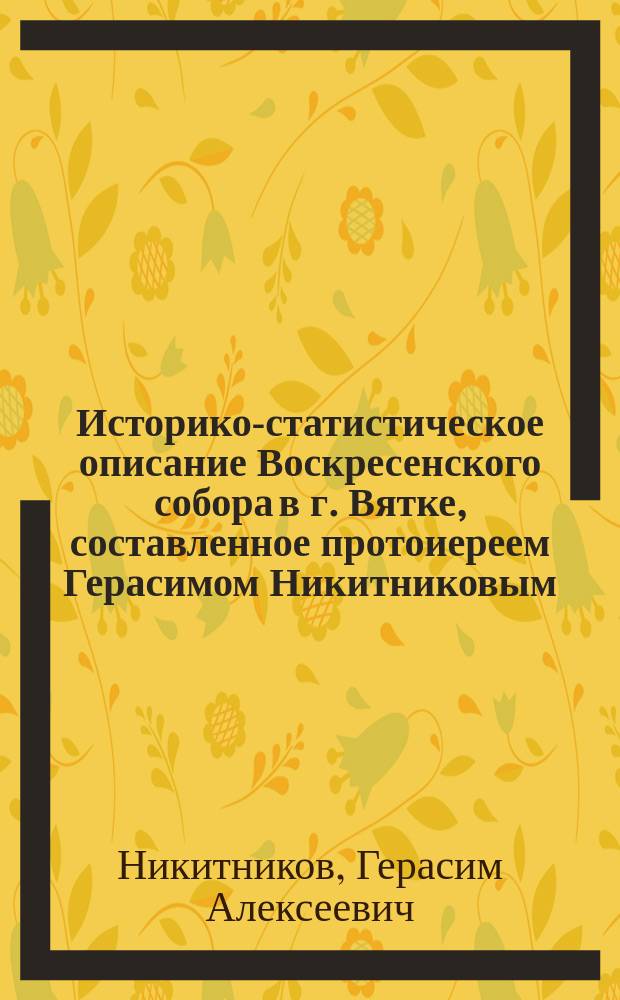 Историко-статистическое описание Воскресенского собора в г. Вятке, составленное протоиереем Герасимом Никитниковым; Приложения