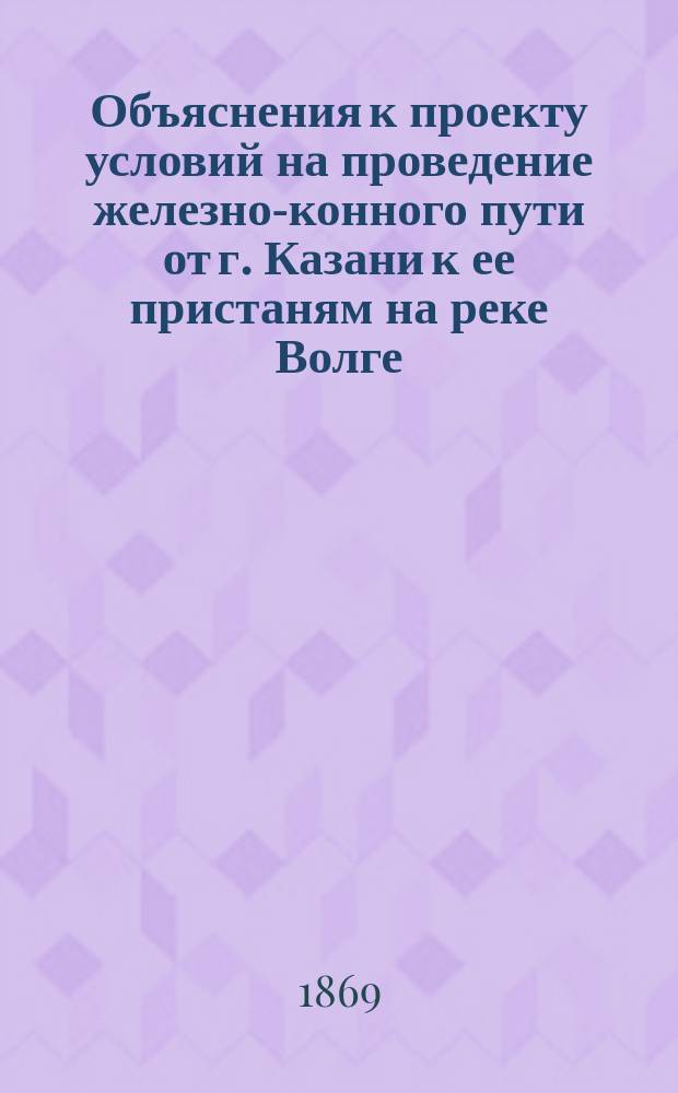 Объяснения к проекту условий на проведение железно-конного пути от г. Казани к ее пристаням на реке Волге