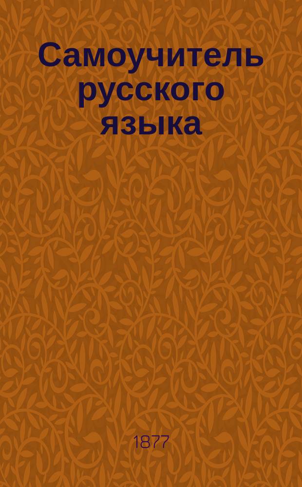 Самоучитель русского языка : Книга грамматич.-практич., применен. к обществ. и коммерч. быту евреев : С прибавлением писем на разные случаи, коммерч. писем, образцов прошений, заем. писем, заклад., купчих крепостей, контрактов, доверенностей, форм векселей, расписок и проч. : Сост. по новейшим методам А.И. Паперна