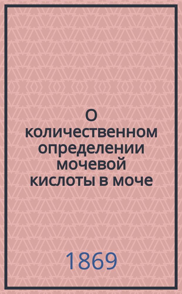 О количественном определении мочевой кислоты в моче : Дис. на степ. д-ра мед. Л. Пласкова