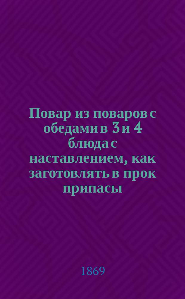 Повар из поваров с обедами в 3 и 4 блюда с наставлением, как заготовлять в прок припасы : Сост. по методе Авдеевой