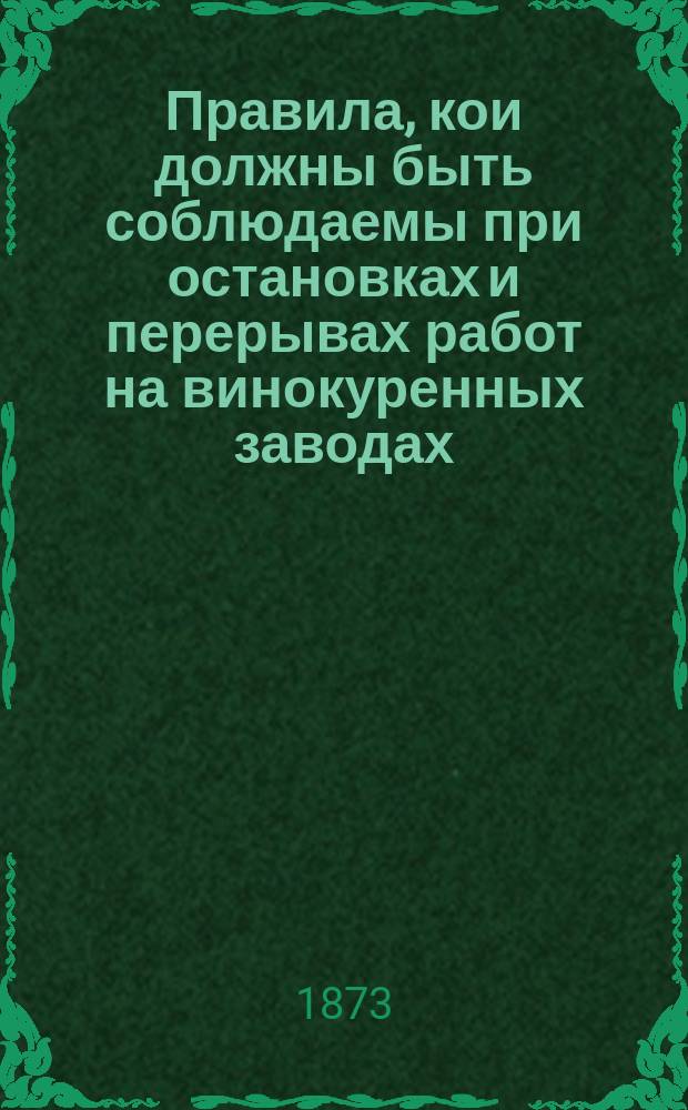Правила, кои должны быть соблюдаемы при остановках и перерывах работ на винокуренных заводах, действующих при контрольных виноизмеряющих снарядах, но при установленной норме выходов и определенной емкости квасильных чанов