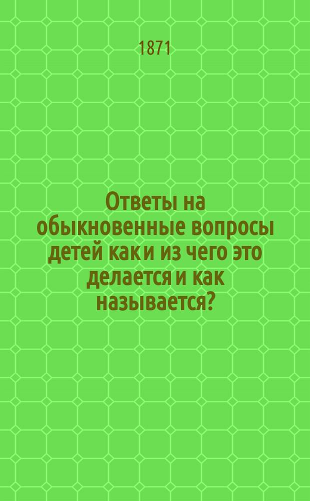 Ответы на обыкновенные вопросы детей как и из чего это делается и как называется? : Из обл. техн. производств