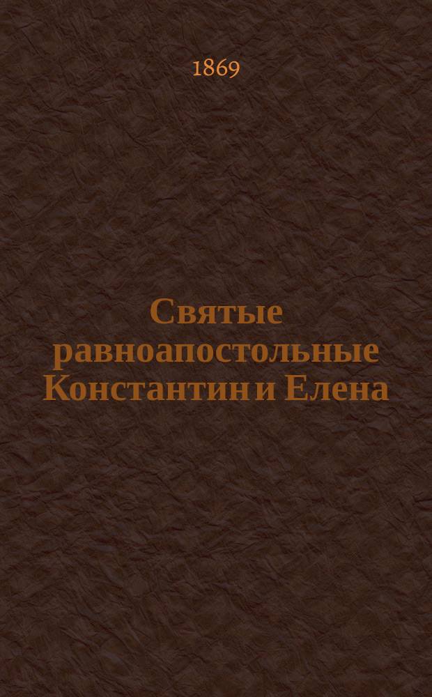 Святые равноапостольные Константин и Елена : (С прил. хромолит. изобр. святых... Константина и Елены)