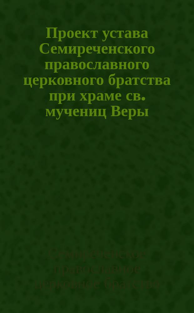 Проект устава Семиреченского православного церковного братства при храме св. мучениц Веры, Надежды, Любви и матери их Софии, в г. Верном