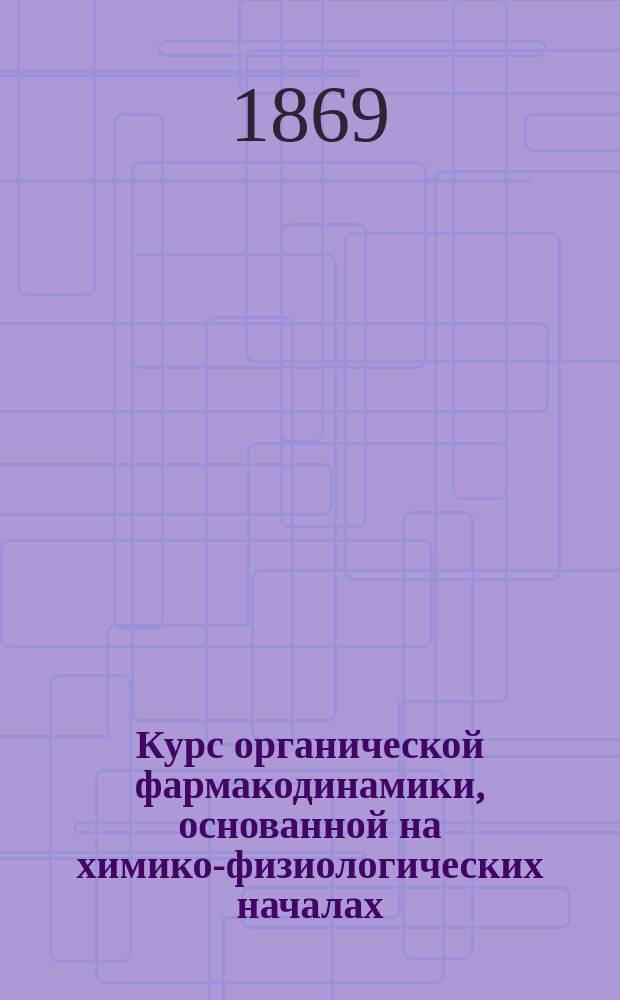 Курс органической фармакодинамики, основанной на химико-физиологических началах
