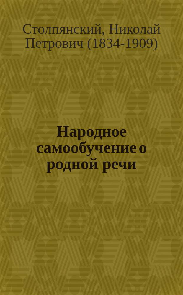 Народное самообучение о родной речи : Для нач. чтения : С указанием образцов изм. слов по правилам рус. грамматики и с прил. крат. хрестоматии