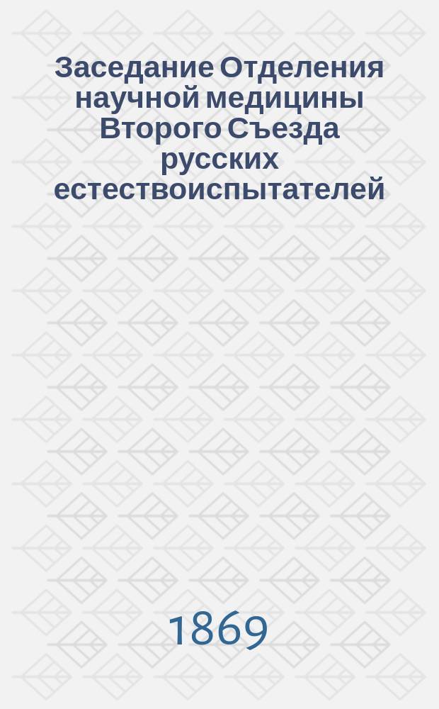 Заседание Отделения научной медицины Второго Съезда русских естествоиспытателей... Первое... : Первое... 23-го августа 1869 года