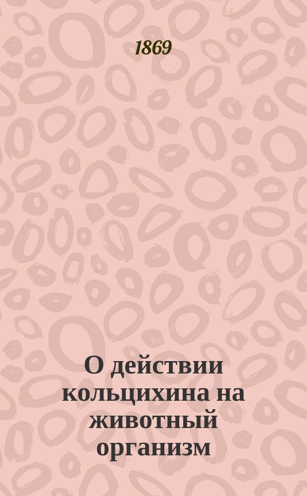 О действии кольцихина на животный организм : (Материал для токсикологии и фармакологии) : Дис. на степ. д-ра мед. Николая Шайтанова