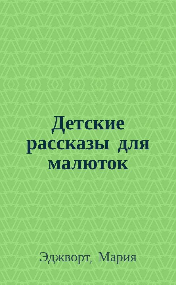 Детские рассказы для малюток : Пер. с англ