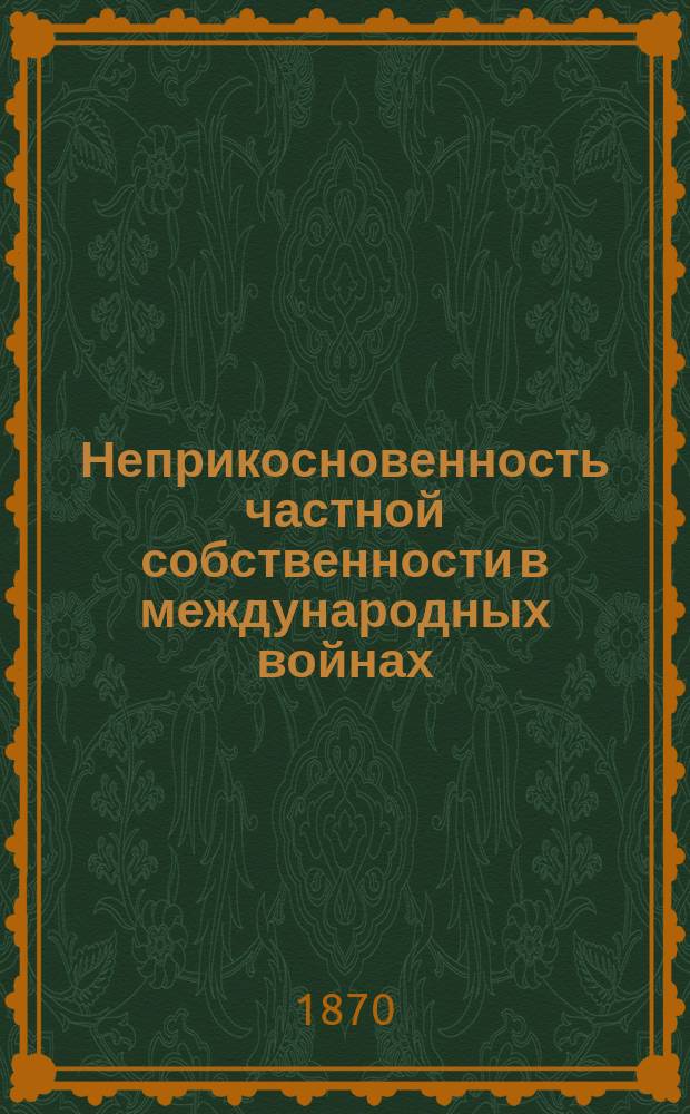 Неприкосновенность частной собственности в международных войнах : Ист.-крит. исслед. по междунар. мор. праву