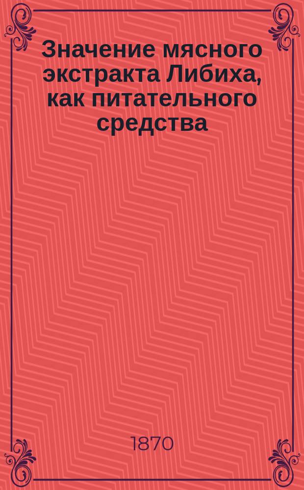 Значение мясного экстракта Либиха, как питательного средства : Дис. на степ. д-ра мед. А. Белявского