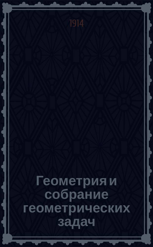 Геометрия и собрание геометрических задач : Руководство для жен. учеб. заведений, учит. семинарий и гор. уч-щ