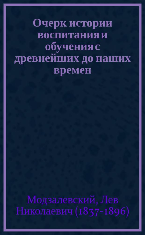Очерк истории воспитания и обучения с древнейших до наших времен : Для педагогов и родителей : Сост. (по Шмидту, Раумеру и др.) Л. Модзалевский