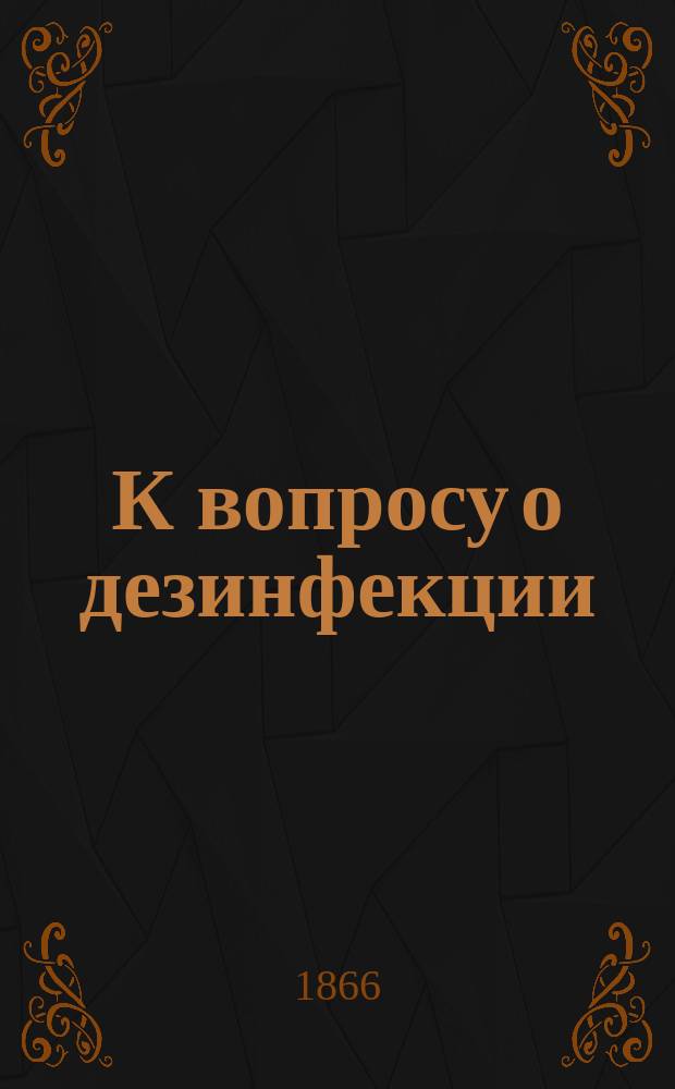 К вопросу о дезинфекции : Записка д-ра П. Собольщикова : (Чит. в заседании Кав. мед. о-ва 3 окт. 1866 г.)