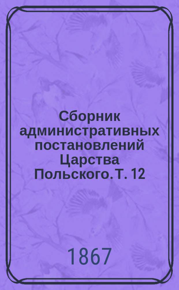 Сборник административных постановлений Царства Польского. Т. 12 : О казенных лесах