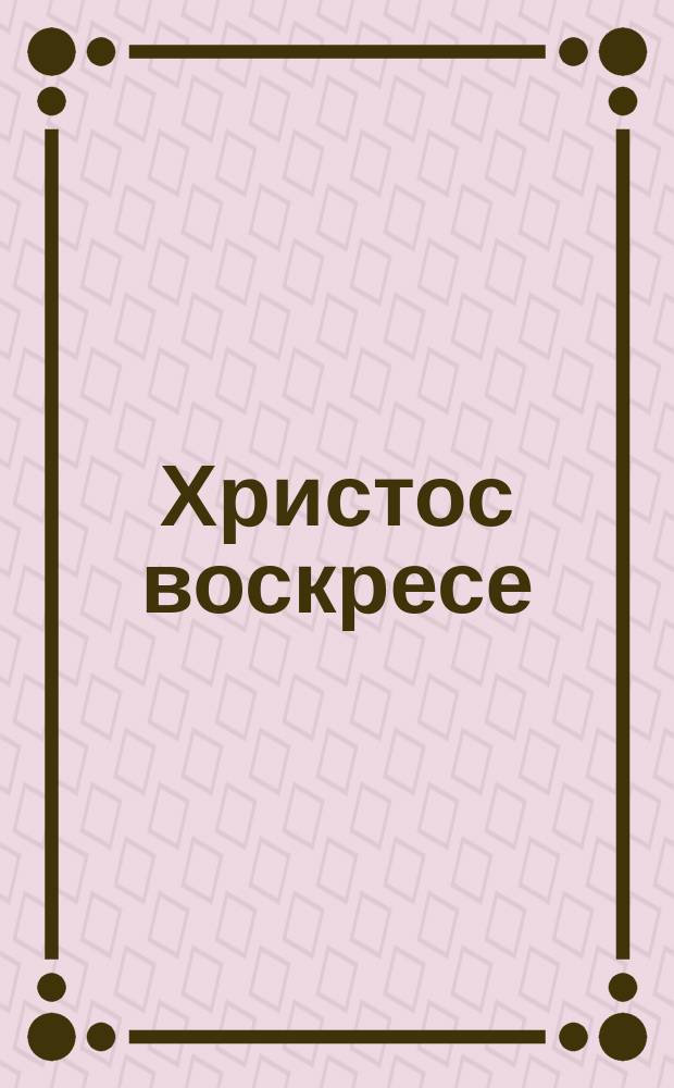 Христос воскресе : Поздравления разных лиц и др. листовки