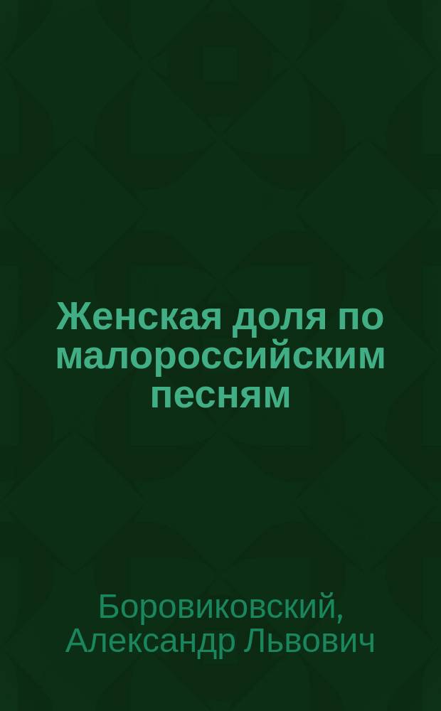 Женская доля по малороссийским песням : Очерк из малорос. поэзии