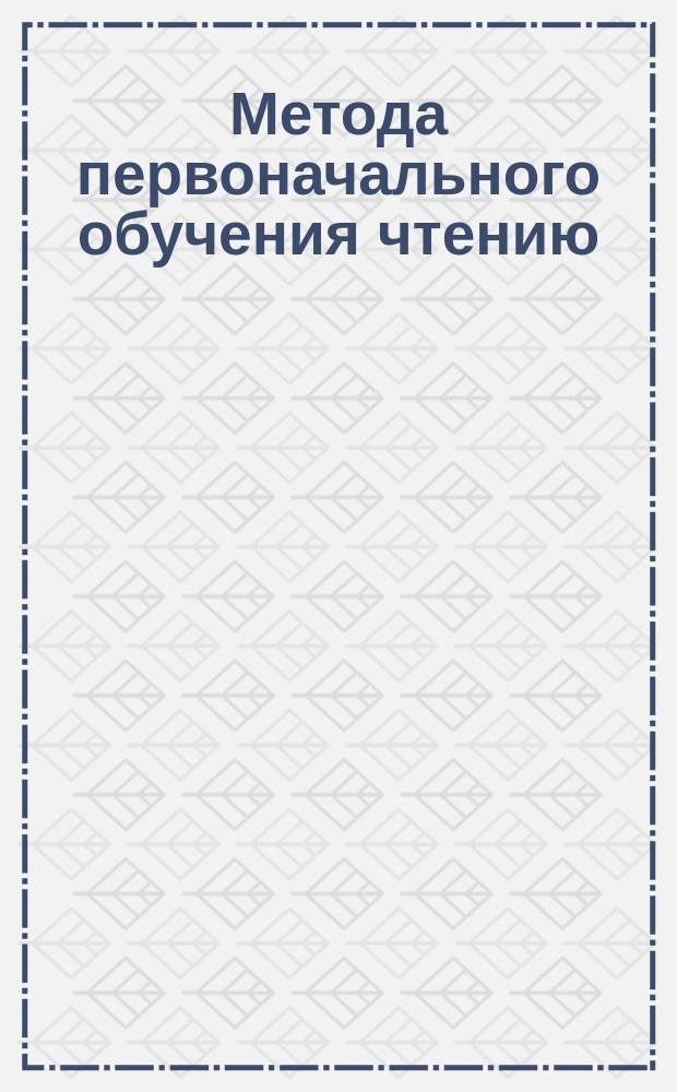 Метода первоначального обучения чтению : С прил. молитв на церковнослав. яз