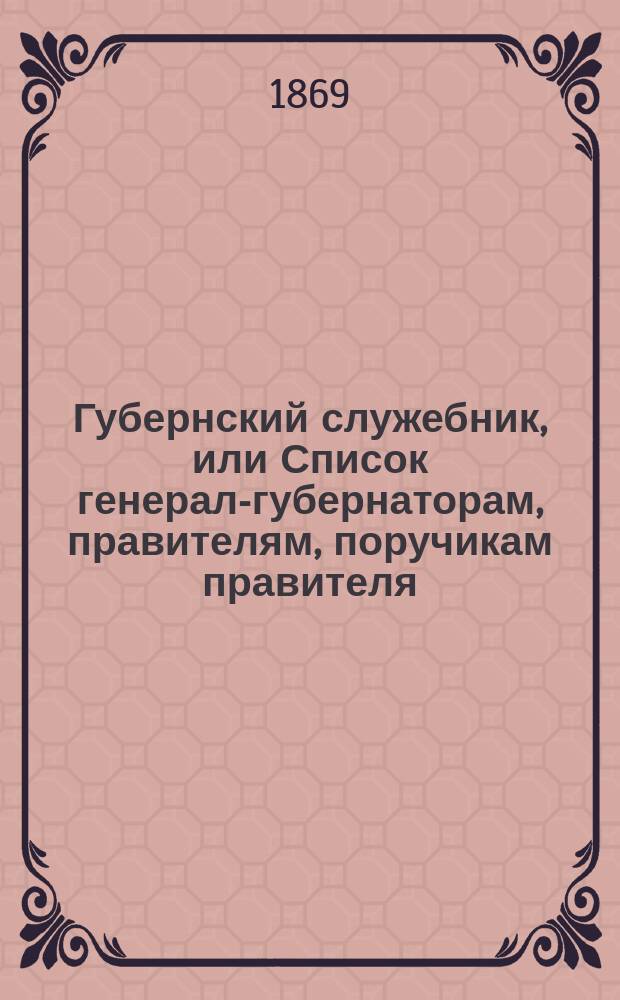 Губернский служебник, или Список генерал-губернаторам, правителям, поручикам правителя, председателям уголовной и гражданской палат и дворянским предводителям в 47 наместничествах (губерний). (1777-1796 г.)