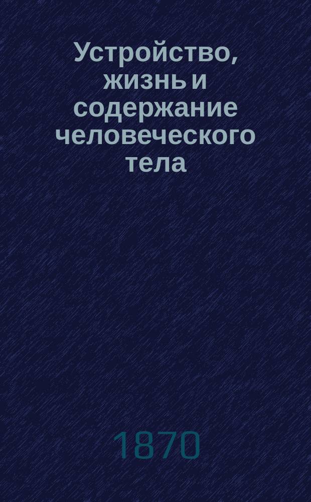 Устройство, жизнь и содержание человеческого тела : Пер. с нем