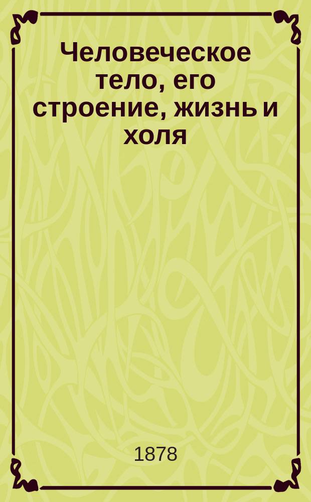 Человеческое тело, его строение, жизнь и холя : Руководство для учащихся