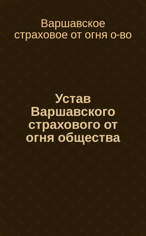 Устав Варшавского страхового от огня общества : Утв. 1 мая 1870 г.