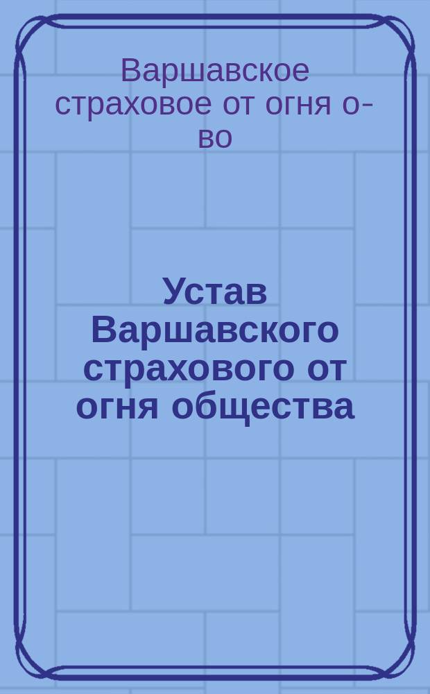 Устав Варшавского страхового от огня общества : Утв. 1 мая 1870 г.