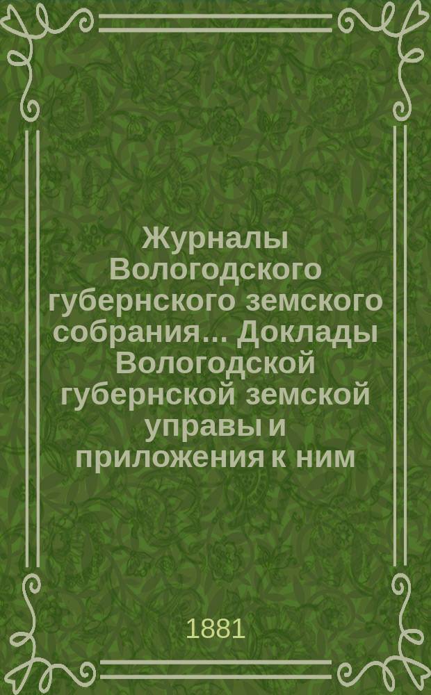 Журналы Вологодского губернского земского собрания... Доклады Вологодской губернской земской управы и приложения к ним... чрезвычайного... с 28-30 мая 1881 г.