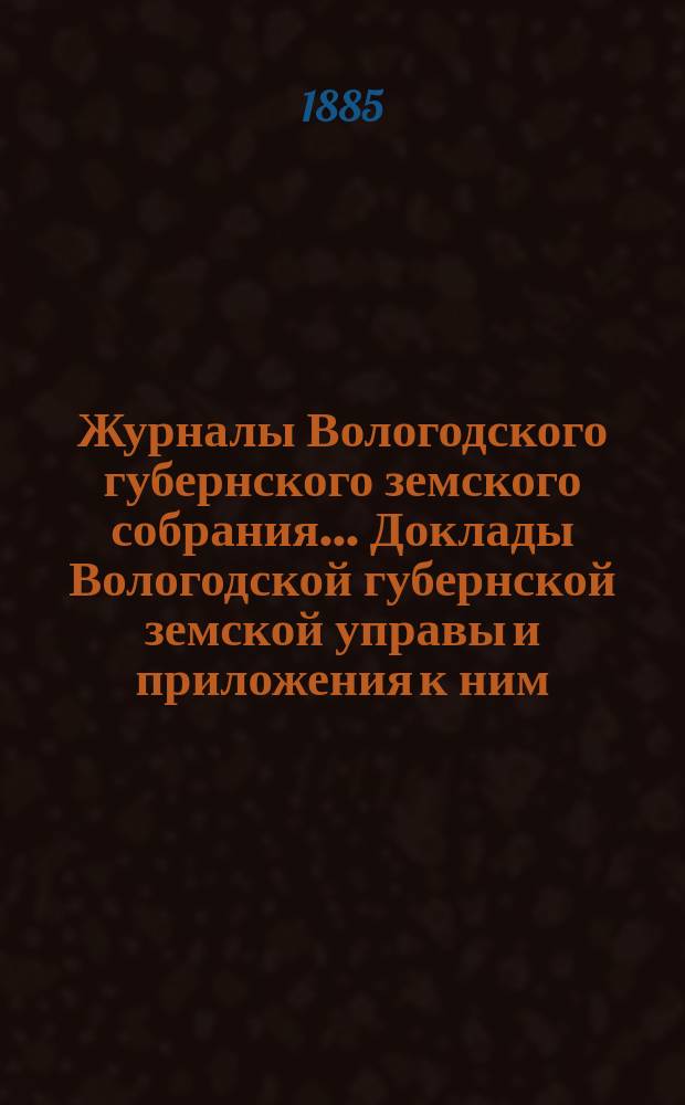 Журналы Вологодского губернского земского собрания... Доклады Вологодской губернской земской управы и приложения к ним... третьей очередной сессии пятого трехлетия
