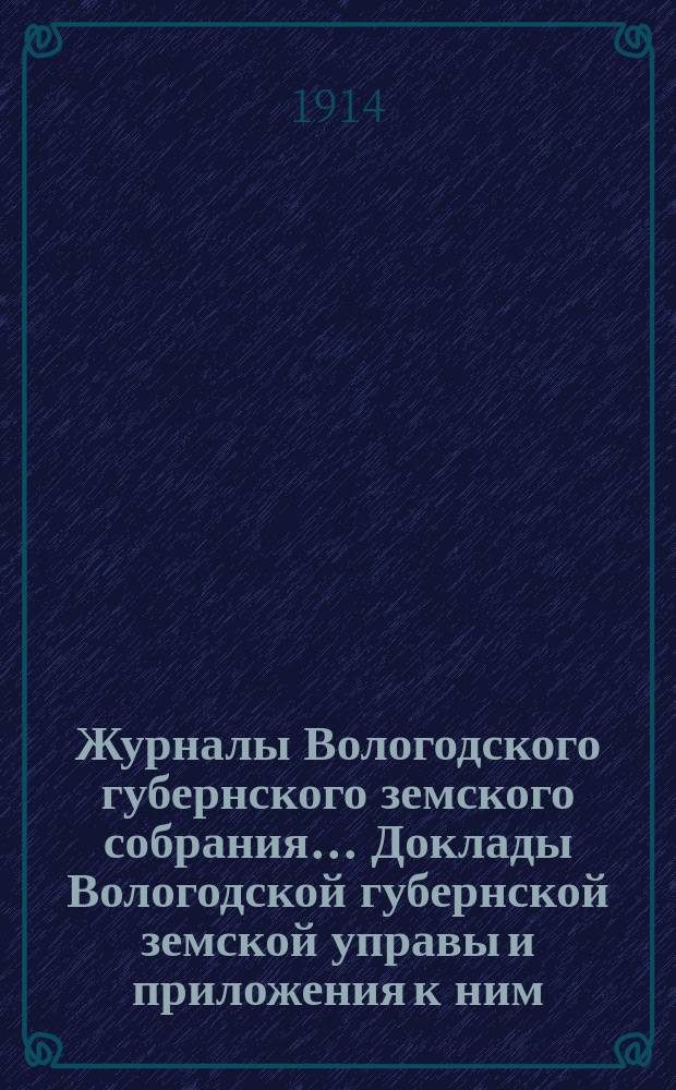 Журналы Вологодского губернского земского собрания... Доклады Вологодской губернской земской управы и приложения к ним... второй очередной сессии XV трехлетия