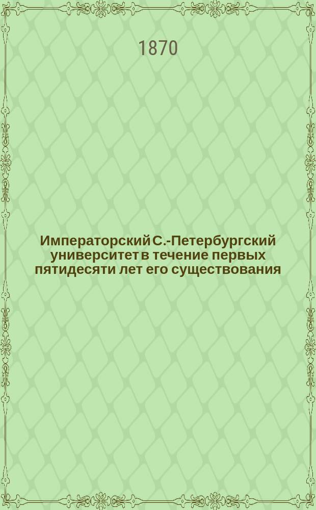 Императорский С.-Петербургский университет в течение первых пятидесяти лет его существования : Ист. записка, сост. по поручению Сов. Ун-та орд. проф. по Каф. истории Востока