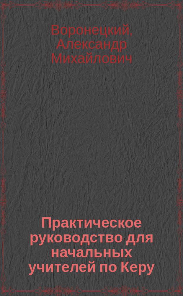 Практическое руководство для начальных учителей по Керу : С прил. методики отчизноведения